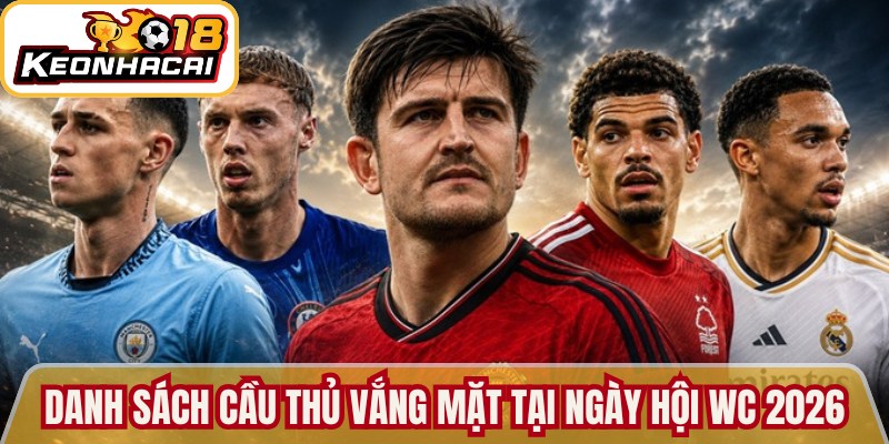 Cầu Thủ Đội Tuyển Anh - Danh Sách Tham Gia World Cup 2026 3 Danh sách các cầu thủ vắng mặt trong ngày hội WC 2026