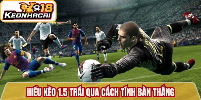 Kèo Tài Xỉu Bí Quyết Dự Đoán Chuẩn Xác Tại Kèo Nhà Cái 18 2 Hiểu kèo 1.5 trái qua cách tính bàn thắng