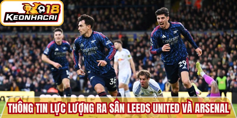 Thông tin lực lượng ra sân của Leeds United và Arsenal