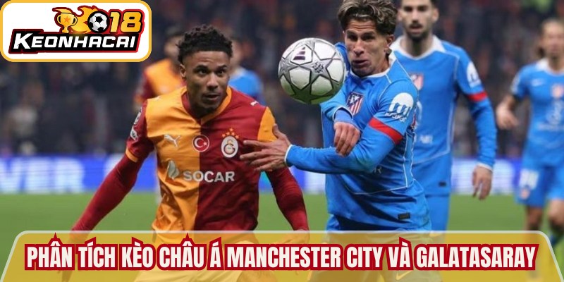 Manchester City vs Galatasaray - Soi Kèo Trận Chuẩn Xác 2 Phân tích kèo Châu Á trận giữa Manchester City và Galatasaray