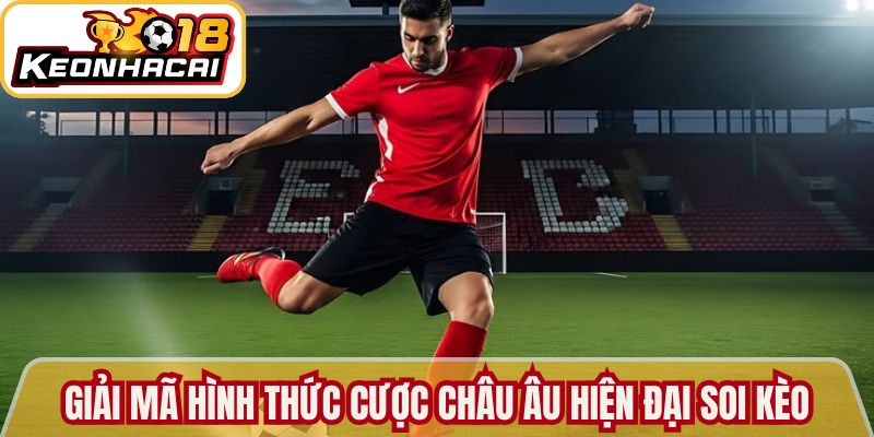 Giải mã hình thức cược châu Âu hiện đại Soi kèo