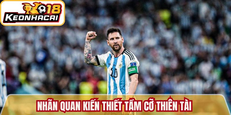 Tiểu Sử Lionel Messi Hành Trình Vĩ Đại Tới Đỉnh Cao 3 Nhãn quan kiến thiết tầm cỡ thiên tài