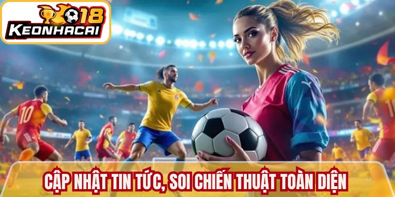 Cập nhật tin tức, soi chiến thuật toàn diện