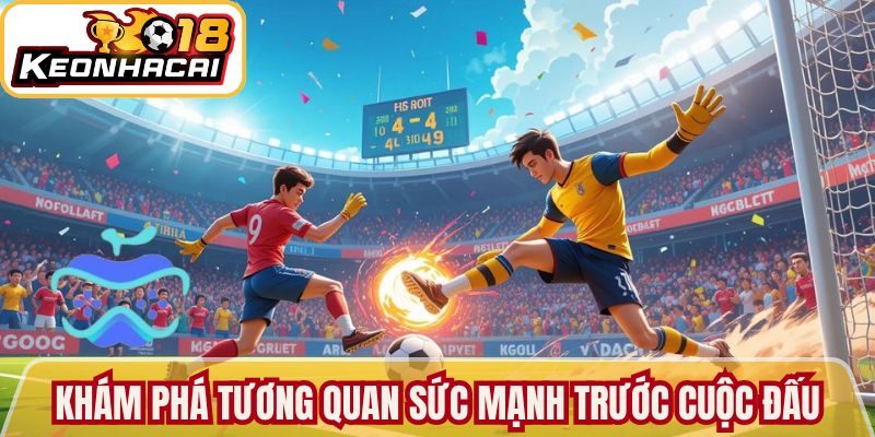 Khám phá tương quan sức mạnh trước cuộc đấu